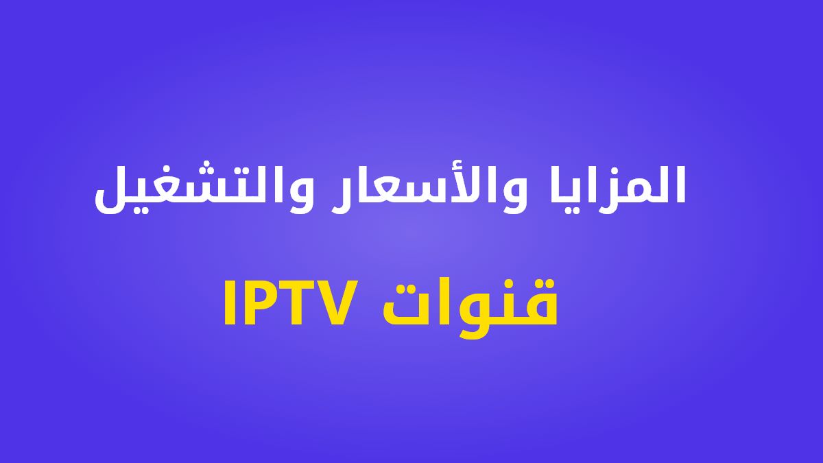 قنوات IPTV دليل شامل للمزايا والأسعار وكيفية التشغيل